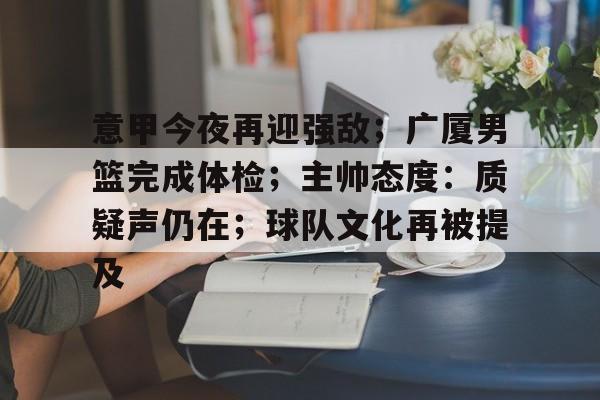 包含意甲今夜再迎强敌；广厦男篮完成体检；主帅态度：质疑声仍在；球队文化再被提及的词条-英雄联盟lol竞猜