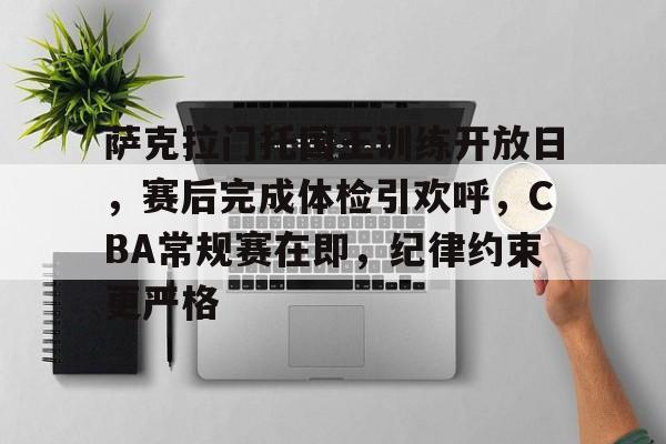 萨克拉门托国王训练开放日，赛后完成体检引欢呼，CBA常规赛在即，纪律约束更严格的简单介绍-lol比赛竞猜平台